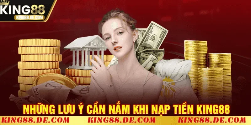 Nạp Tiền King88 – Hướng Dẫn Chi Tiết, Nhanh Và An Toàn Những lưu ý quan trọng khi nạp tiền King88